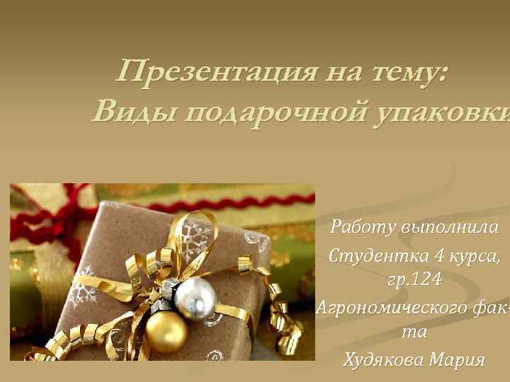 Презентация на тему: Виды подарочной упаковки Работу выполнила Студентка 4 курса, гр. 124 Агрономического