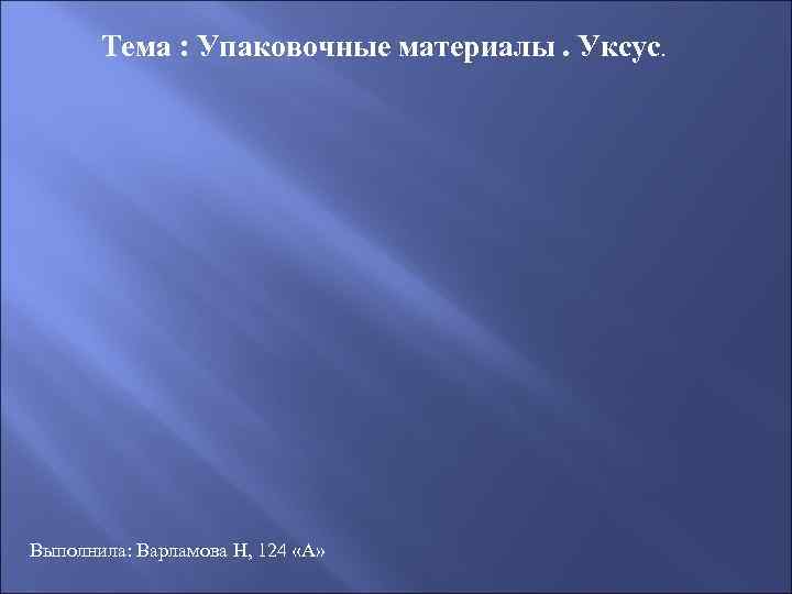 Тема : Упаковочные материалы. Уксус. Выполнила: Варламова Н, 124 «А» 