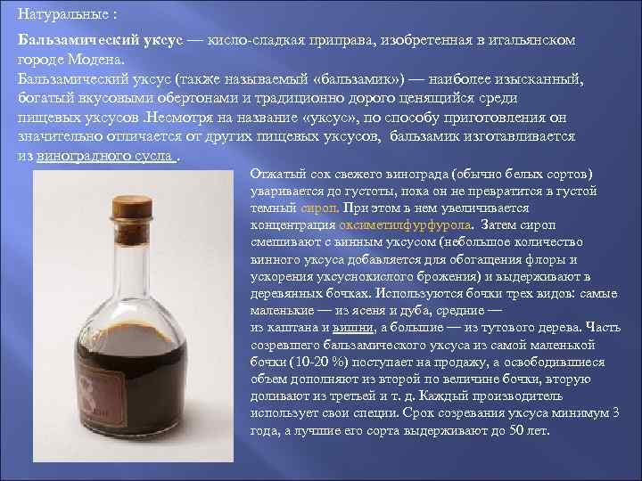 Натуральные : Бальзамический уксус — кисло-сладкая приправа, изобретенная в итальянском городе Модена. Бальзамический уксус