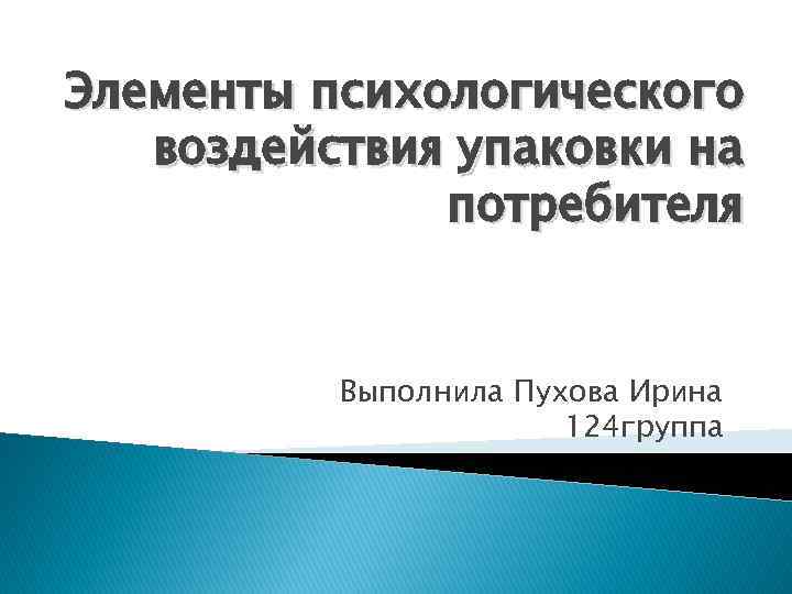 Элементы психологического воздействия упаковки на потребителя Выполнила Пухова Ирина 124 группа 