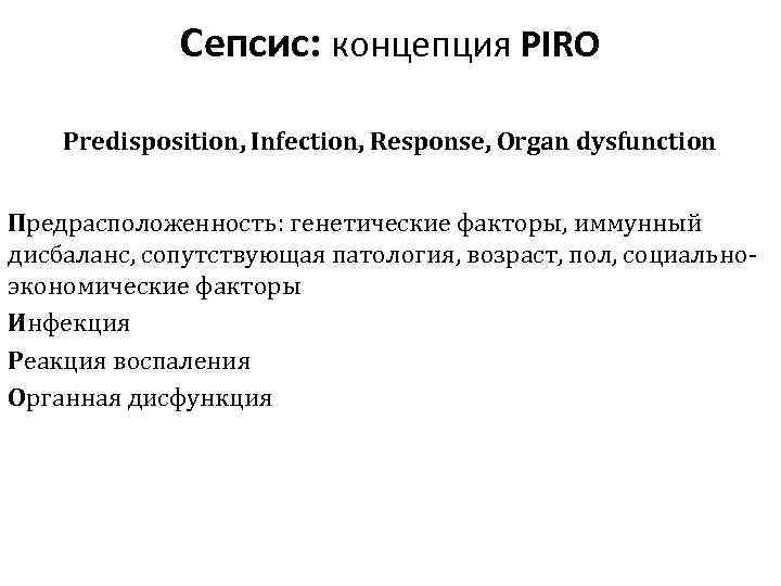 Сепсис: концепция PIRO Predisposition, Infection, Response, Organ dysfunction Предрасположенность: генетические факторы, иммунный дисбаланс, сопутствующая