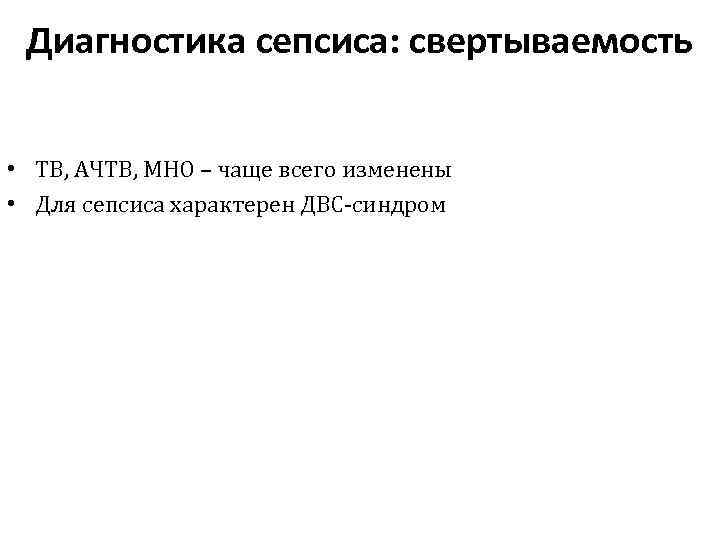 Диагностика сепсиса: свертываемость • ТВ, АЧТВ, МНО – чаще всего изменены • Для сепсиса
