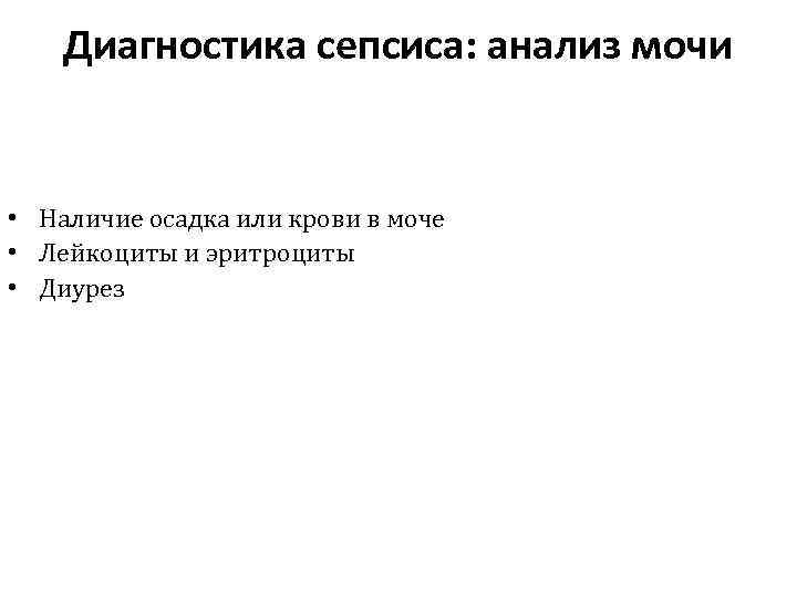Диагностика сепсиса: анализ мочи • Наличие осадка или крови в моче • Лейкоциты и