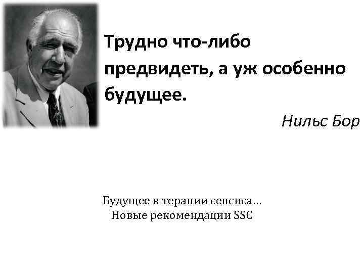 Трудно что-либо предвидеть, а уж особенно будущее. Нильс Бор Будущее в терапии сепсиса… Новые