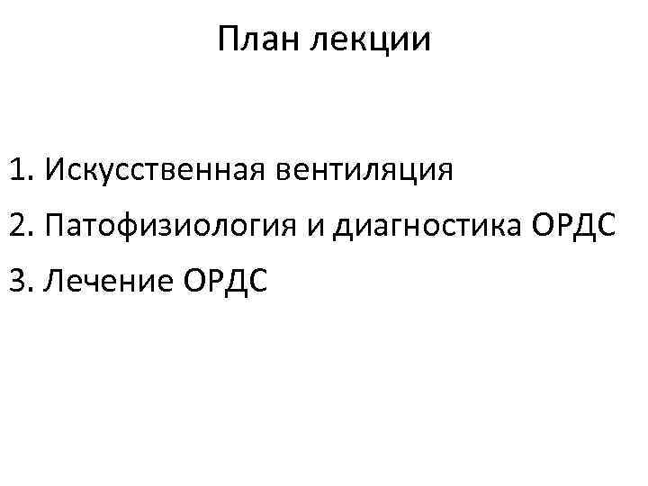 План лекции 1. Искусственная вентиляция 2. Патофизиология и диагностика ОРДС 3. Лечение ОРДС 