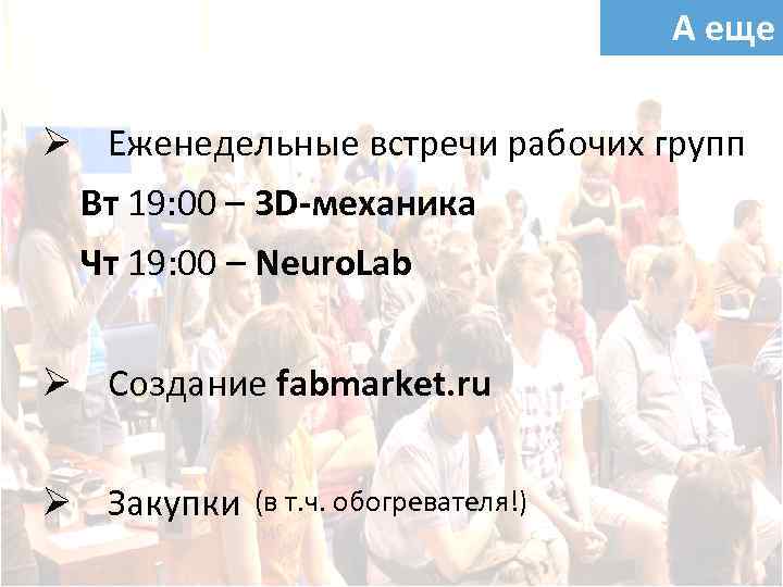 А еще Ø Еженедельные встречи рабочих групп Вт 19: 00 – 3 D-механика Чт