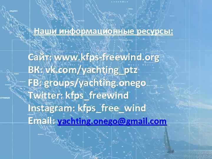Наши информационные ресурсы: Сайт: www. kfps-freewind. org ВК: vk. com/yachting_ptz FB: groups/yachting. onego Twitter: