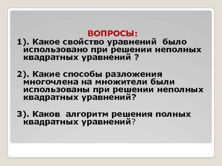 ВОПРОСЫ: 1). Какое свойство уравнений было использовано при решении неполных квадратных уравнений ? 2).