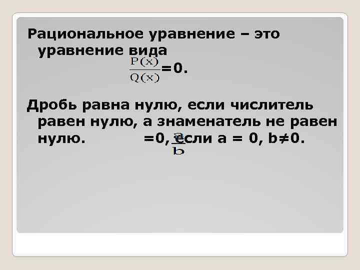 Рациональное уравнение – это уравнение вида =0. Дробь равна нулю, если числитель равен нулю,