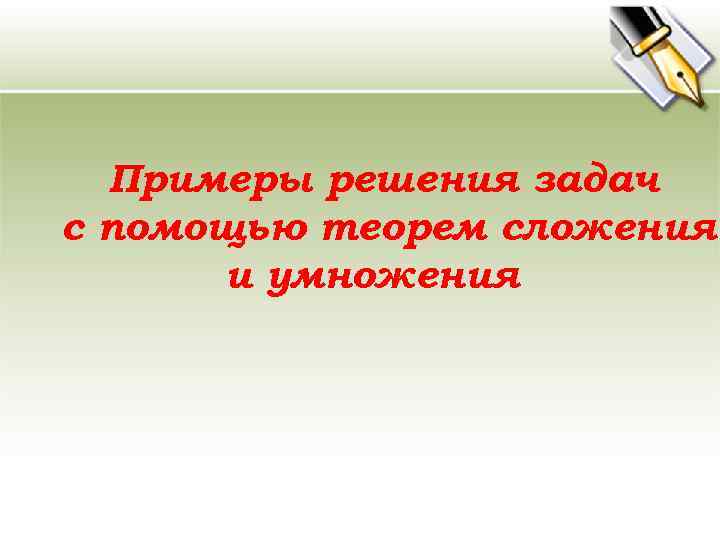 Примеры решения задач с помощью теорем сложения и умножения 