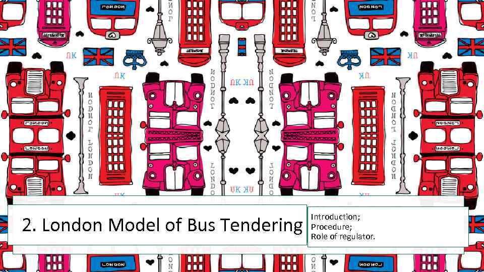 2. London Model of Bus Tendering Introduction; Procedure; Role of regulator. 