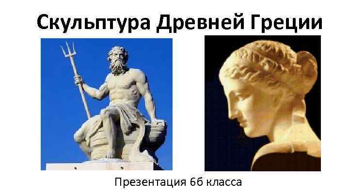 Скульптура Древней Греции Презентация 6 б класса 