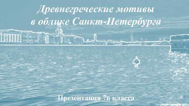 Древнегреческие мотивы в облике Санкт-Петербурга Презентация 7 в класса 