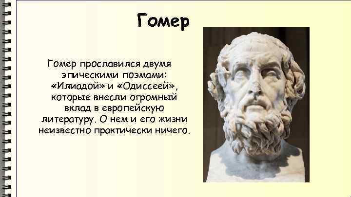 Гомер прославился двумя эпическими поэмами: «Илиадой» и «Одиссеей» , которые внесли огромный вклад в