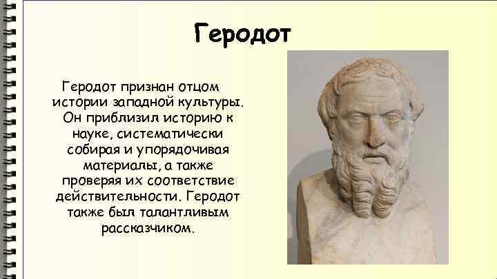 Геродот признан отцом истории западной культуры. Он приблизил историю к науке, систематически собирая и