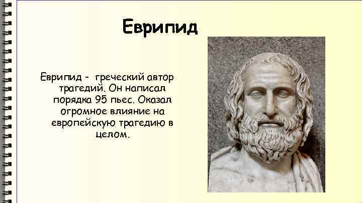 Еврипид - греческий автор трагедий. Он написал порядка 95 пьес. Оказал огромное влияние на