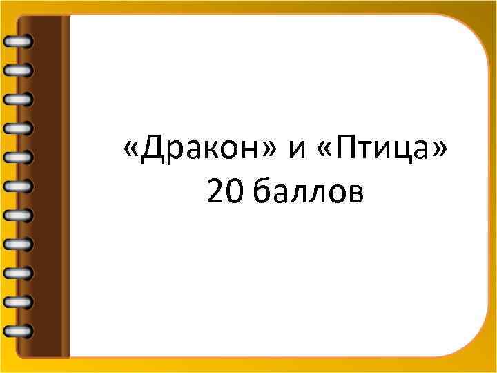  «Дракон» и «Птица» 20 баллов 