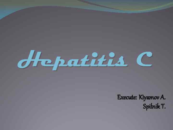 Hepatitis C Execute: Kiyamov A. Spilnik T. 