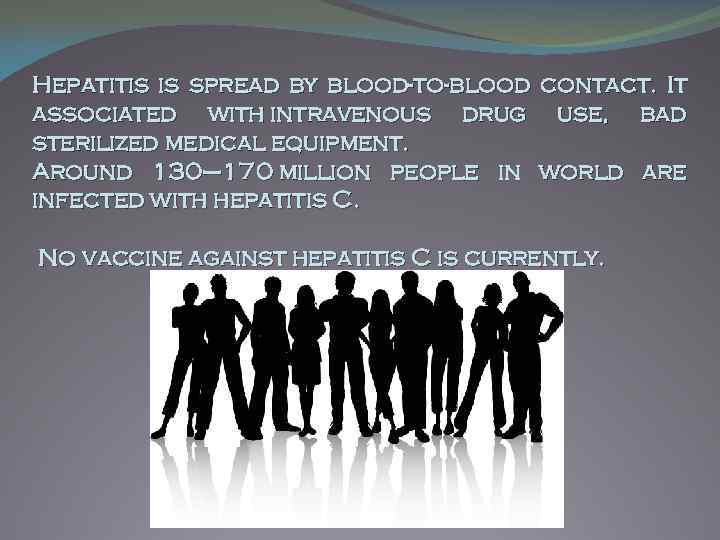 Hepatitis is spread by blood-to-blood contact. It associated with intravenous drug use, bad sterilized