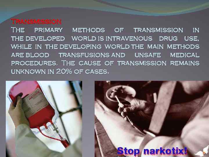 Transmission The primary methods of transmission in the developed world is intravenous drug use,