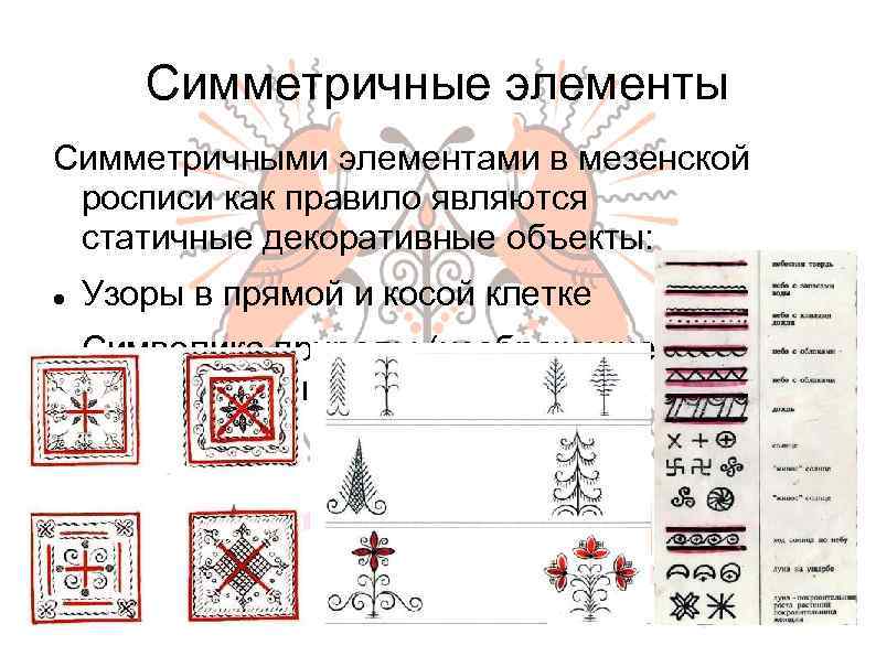 Симметричные элементы Симметричными элементами в мезенской росписи как правило являются статичные декоративные объекты: Узоры