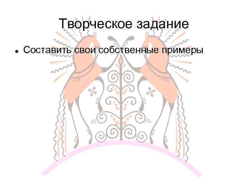 Творческое задание Составить свои собственные примеры 