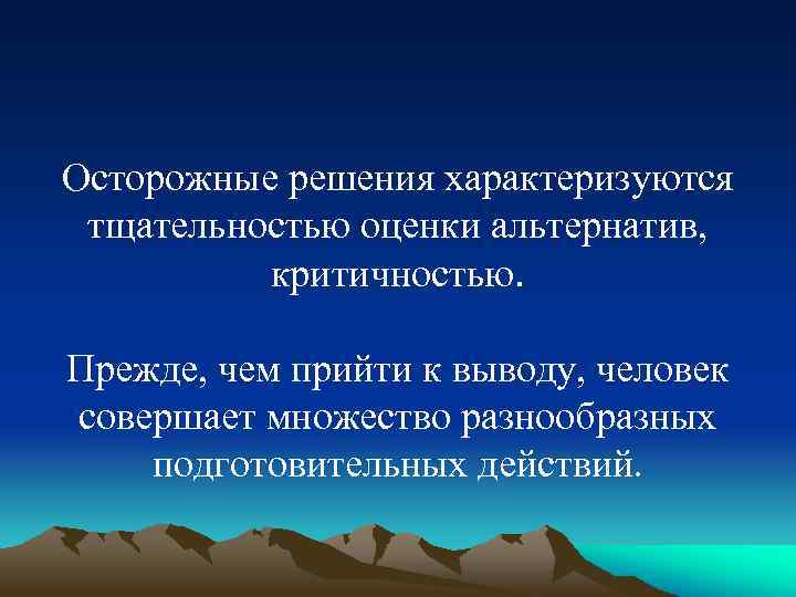 Осторожные решения характеризуются тщательностью оценки альтернатив, критичностью. Прежде, чем прийти к выводу, человек совершает