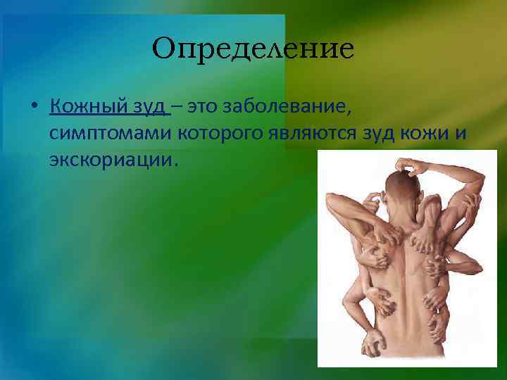 Определение • Кожный зуд – это заболевание, симптомами которого являются зуд кожи и экскориации.