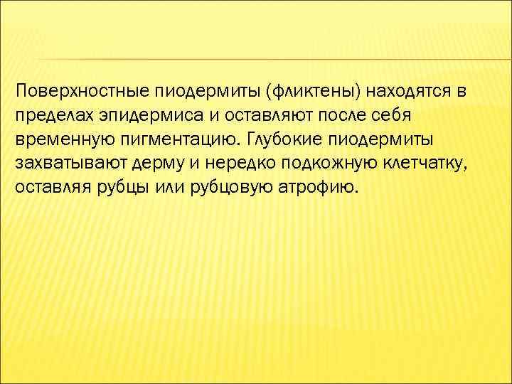 Поверхностные пиодермиты (фликтены) находятся в пределах эпидермиса и оставляют после себя временную пигментацию. Глубокие