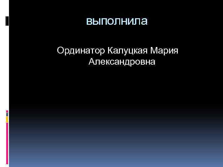 выполнила Ординатор Калуцкая Мария Александровна 