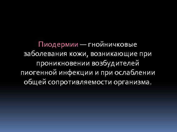 Пиодермии — гнойничковые заболевания кожи, возникающие при проникновении возбудителей пиогенной инфекции и при ослаблении