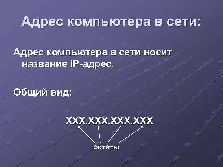Адрес компьютера в сети: Адрес компьютера в сети носит название IP-адрес. Общий вид: ХХХ