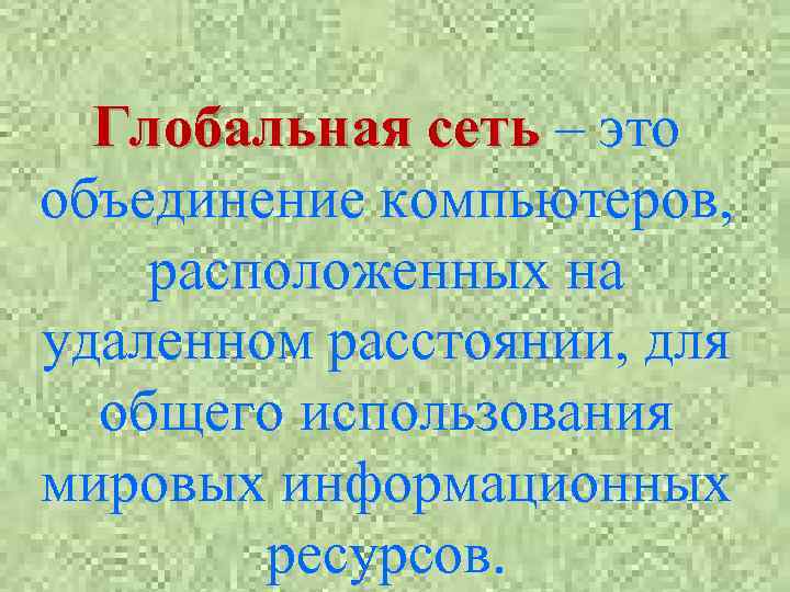 Глобальная сеть – это объединение компьютеров, расположенных на удаленном расстоянии, для общего использования мировых