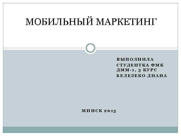 МОБИЛЬНЫЙ МАРКЕТИНГ ВЫПОЛНИЛА СТУДЕНТКА ФМК ДММ-1, 3 КУРС БЕЛЕЗЕКО ДИАНА МИНСК 2015 