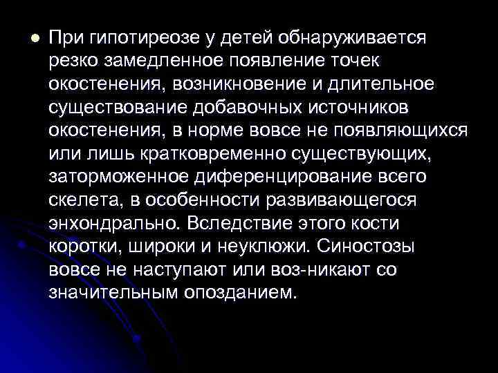 l При гипотиреозе у детей обнаруживается резко замедленное появление точек окостенения, возникновение и длительное