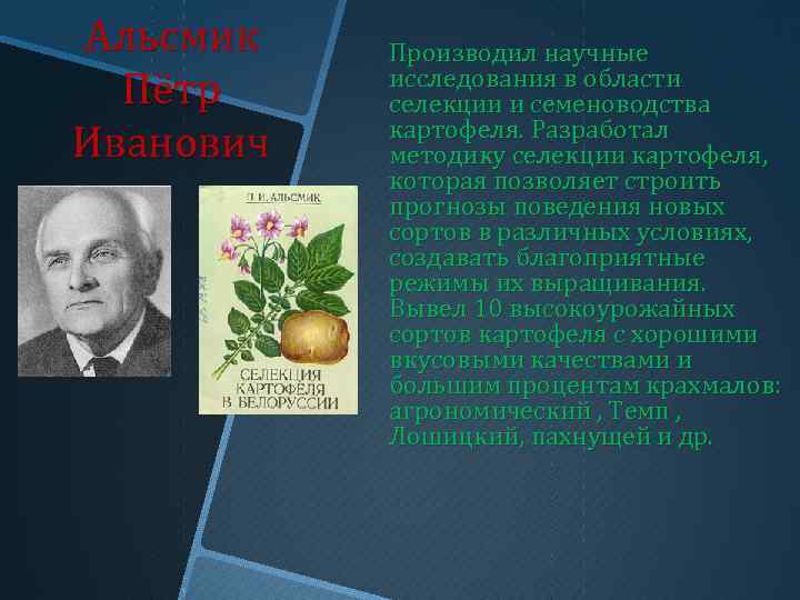 Альсмик Пётр Иванович Производил научные исследования в области селекции и семеноводства картофеля. Разработал методику