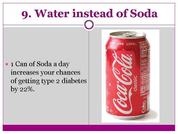 9. Water instead of Soda 1 Can of Soda a day increases your chances