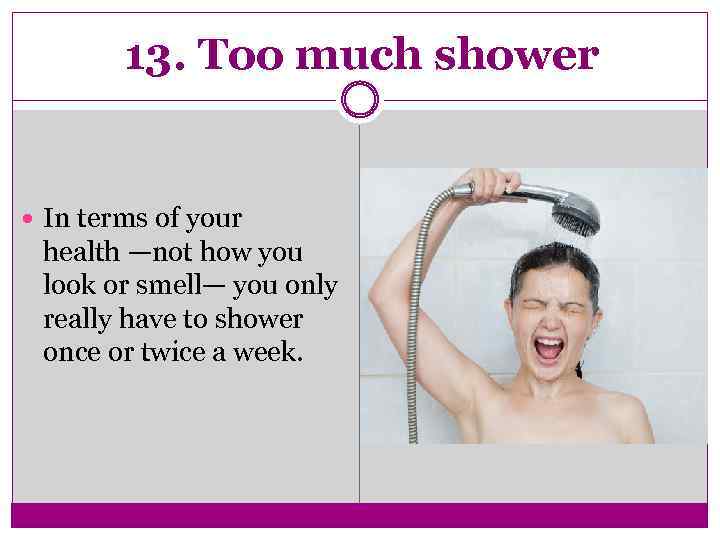 13. Too much shower In terms of your health —not how you look or