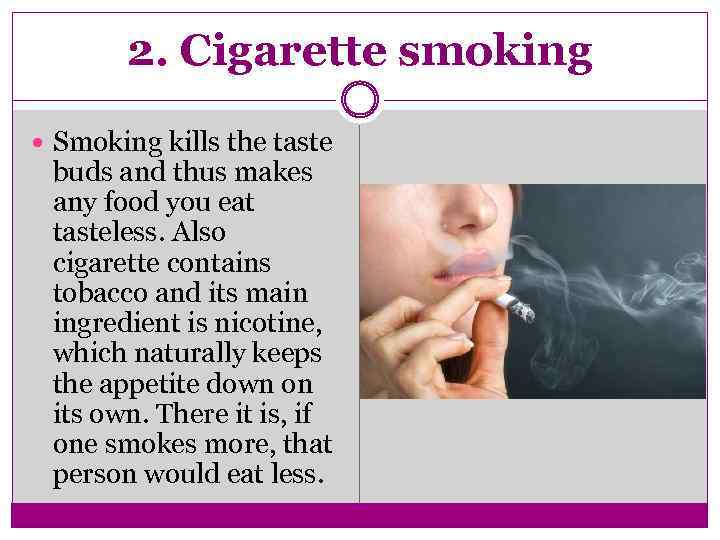 2. Cigarette smoking Smoking kills the taste buds and thus makes any food you