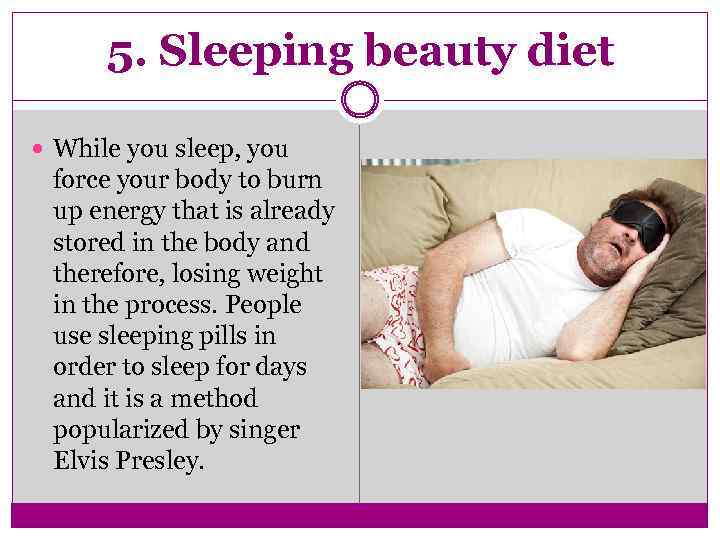 5. Sleeping beauty diet While you sleep, you force your body to burn up