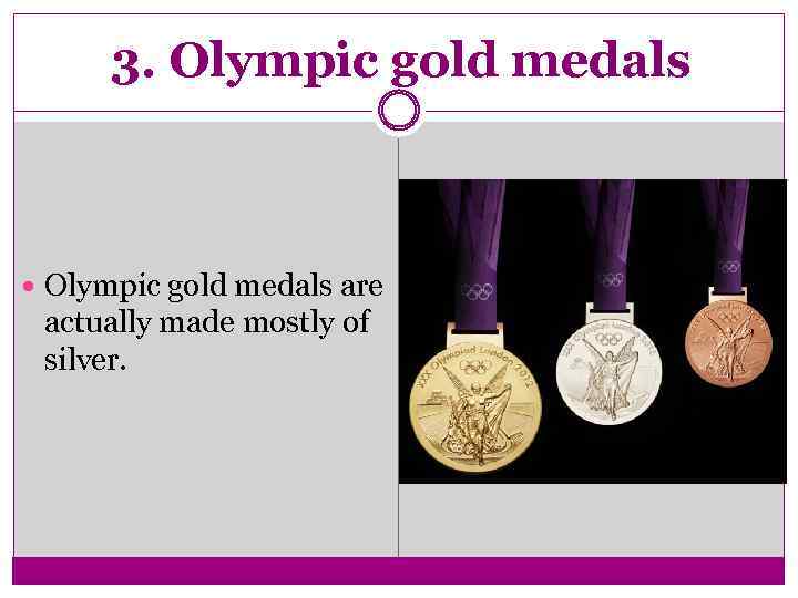 3. Olympic gold medals are actually made mostly of silver. 