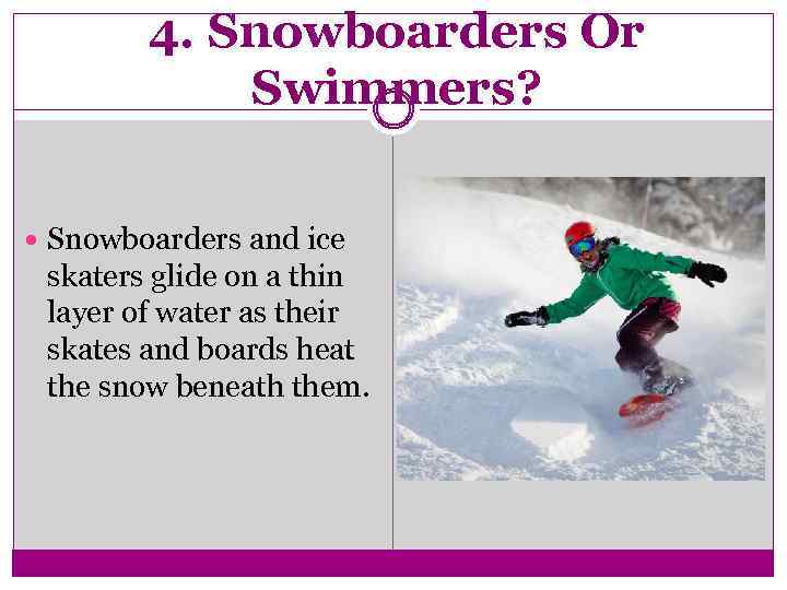 4. Snowboarders Or Swimmers? Snowboarders and ice skaters glide on a thin layer of