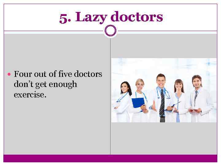 5. Lazy doctors Four out of five doctors don’t get enough exercise. 