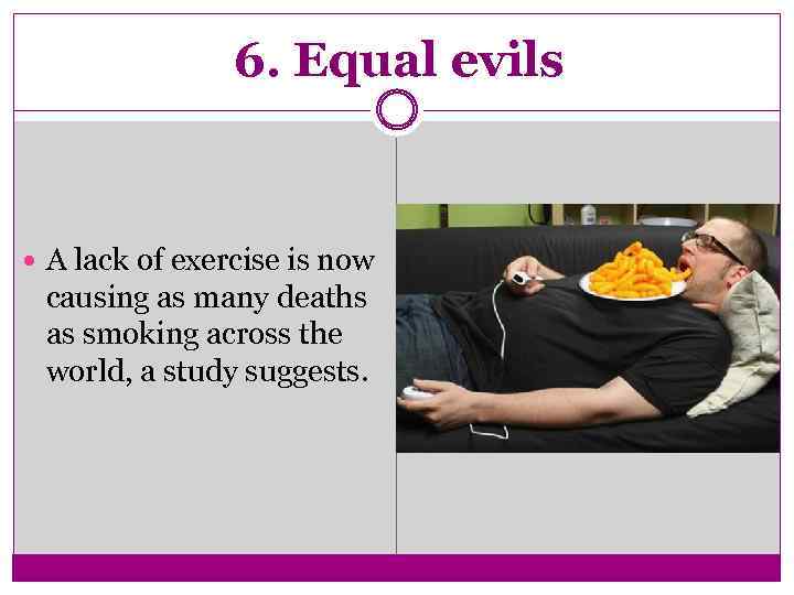 6. Equal evils A lack of exercise is now causing as many deaths as