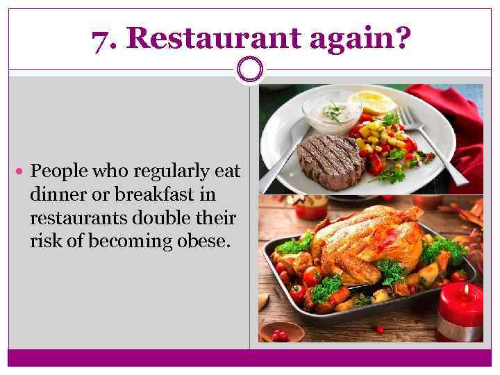 7. Restaurant again? People who regularly eat dinner or breakfast in restaurants double their