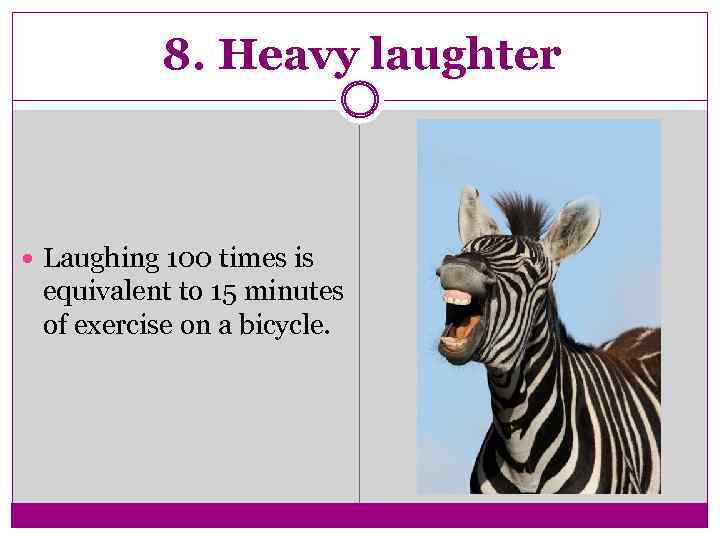 8. Heavy laughter Laughing 100 times is equivalent to 15 minutes of exercise on