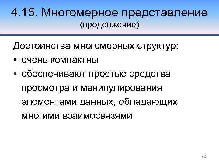 4. 15. Многомерное представление (продолжение) Достоинства многомерных структур: • очень компактны • обеспечивают простые