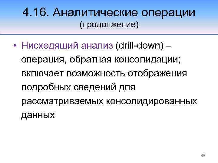 4. 16. Аналитические операции (продолжение) • Нисходящий анализ (drill-down) – операция, обратная консолидации; включает