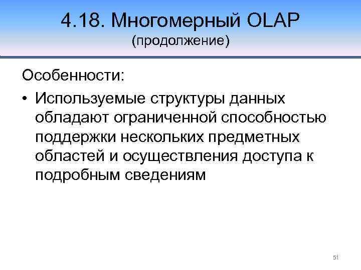 4. 18. Многомерный OLAP (продолжение) Особенности: • Используемые структуры данных обладают ограниченной способностью поддержки