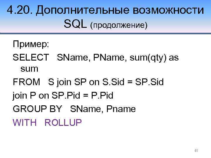 4. 20. Дополнительные возможности SQL (продолжение) Пример: SELECT SName, PName, sum(qty) as sum FROM